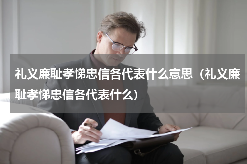 礼义廉耻孝悌忠信各代表什么意思（礼义廉耻孝悌忠信各代表什么）