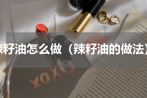 辣籽油怎么做（辣籽油的做法）