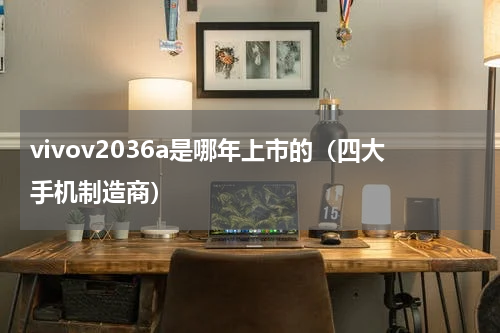 vivov2036a是哪年上市的（四大手机制造商）