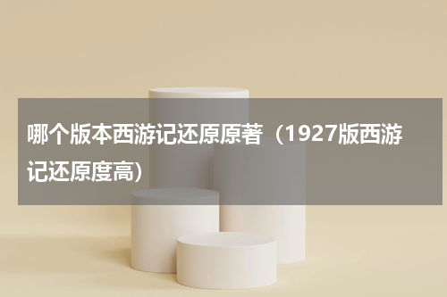 哪个版本西游记还原原著（1927版西游记还原度高）