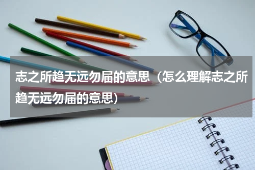 志之所趋无远勿届的意思（怎么理解志之所趋无远勿届的意思）