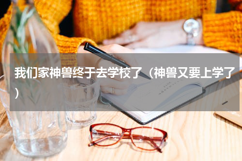我们家神兽终于去学校了（神兽又要上学了）