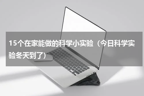 15个在家能做的科学小实验（今日科学实验冬天到了）