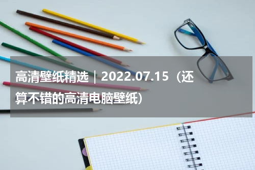 高清壁纸精选｜2022.07.15（还算不错的高清电脑壁纸）