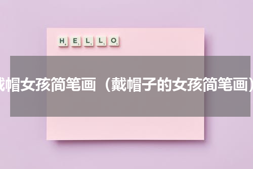 戴帽女孩简笔画（戴帽子的女孩简笔画）