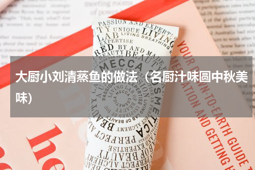 大厨小刘清蒸鱼的做法（名厨汁味圆中秋美味）