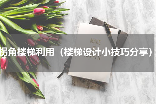 拐角楼梯利用（楼梯设计小技巧分享）