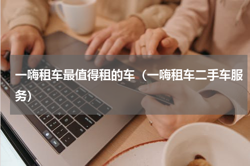 一嗨租车最值得租的车（一嗨租车二手车服务）