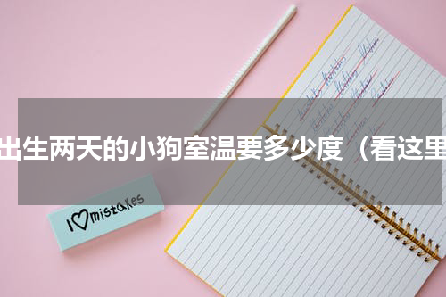 刚出生两天的小狗室温要多少度（看这里）