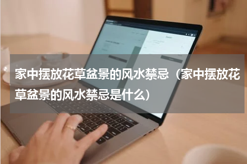 家中摆放花草盆景的风水禁忌（家中摆放花草盆景的风水禁忌是什么）