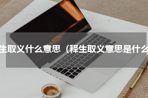 释生取义什么意思（释生取义意思是什么）
