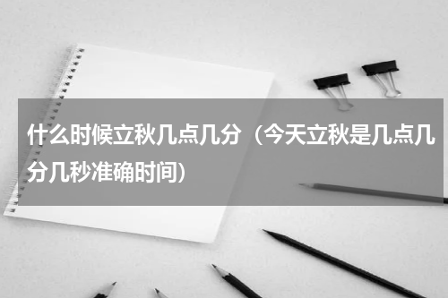 什么时候立秋几点几分（今天立秋是几点几分几秒准确时间）