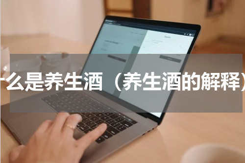 什么是养生酒（养生酒的解释）