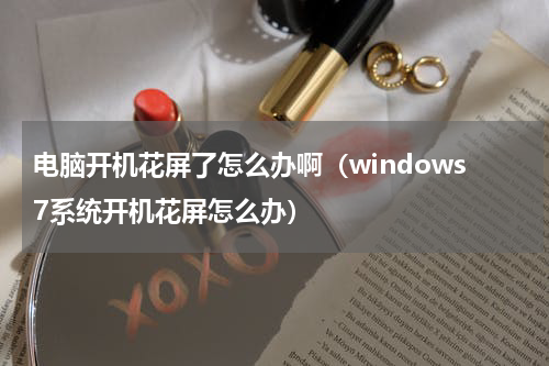 电脑开机花屏了怎么办啊（windows7系统开机花屏怎么办）