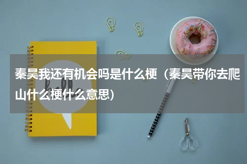 秦昊我还有机会吗是什么梗（秦昊带你去爬山什么梗什么意思）