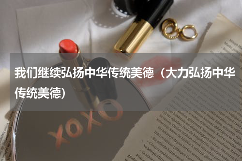 我们继续弘扬中华传统美德（大力弘扬中华传统美德）