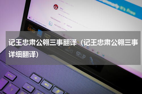 记王忠肃公翱三事翻译（记王忠肃公翱三事详细翻译）