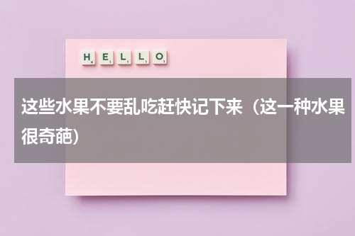 这些水果不要乱吃赶快记下来（这一种水果很奇葩）
