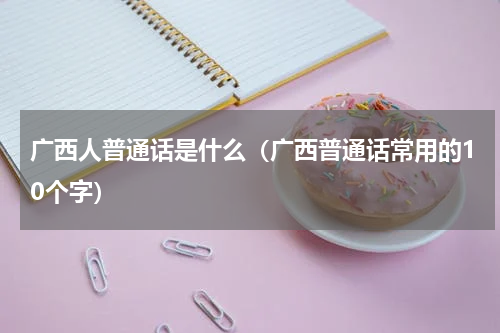 广西人普通话是什么（广西普通话常用的10个字）