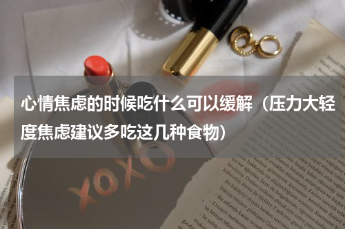 心情焦虑的时候吃什么可以缓解（压力大轻度焦虑建议多吃这几种食物）