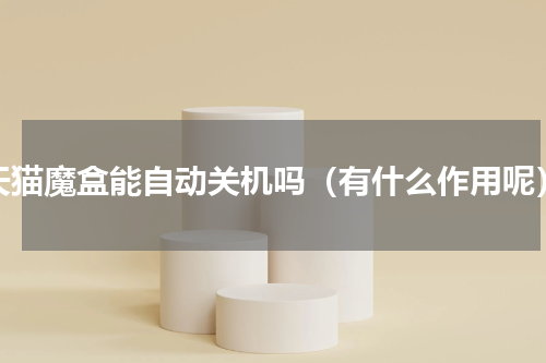 天猫魔盒能自动关机吗（有什么作用呢）