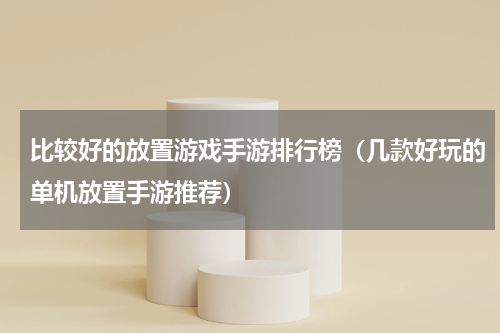比较好的放置游戏手游排行榜（几款好玩的单机放置手游推荐）