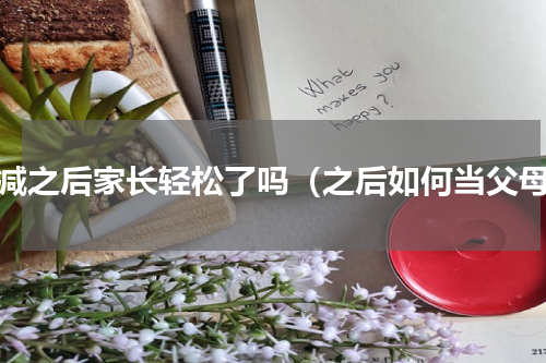 双减之后家长轻松了吗（之后如何当父母）