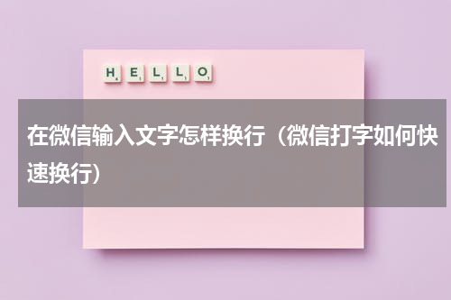 在微信输入文字怎样换行（微信打字如何快速换行）
