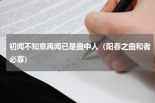 初闻不知意再闻已是曲中人（阳春之曲和者必寡）