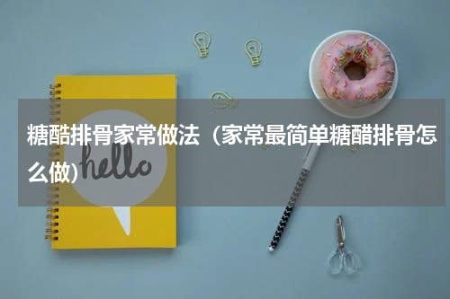 糖酷排骨家常做法（家常最简单糖醋排骨怎么做）