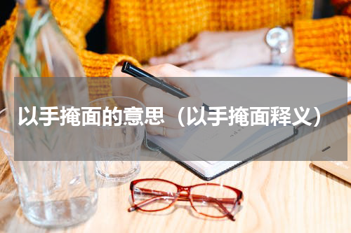 以手掩面的意思（以手掩面释义）
