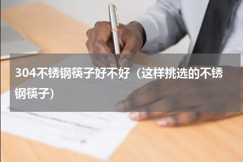 304不锈钢筷子好不好（这样挑选的不锈钢筷子）