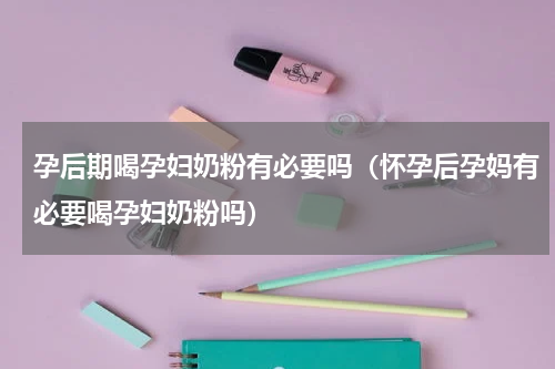 孕后期喝孕妇奶粉有必要吗（怀孕后孕妈有必要喝孕妇奶粉吗）