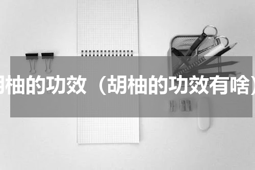 胡柚的功效（胡柚的功效有啥）