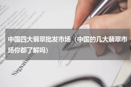 中国四大翡翠批发市场（中国的几大翡翠市场你都了解吗）