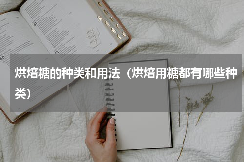 烘焙糖的种类和用法（烘焙用糖都有哪些种类）