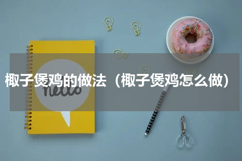 棷子煲鸡的做法（棷子煲鸡怎么做）