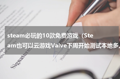 steam必玩的10款免费游戏（Steam也可以云游戏Valve下周开始测试本地多人游戏共享）
