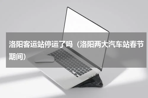 洛阳客运站停运了吗（洛阳两大汽车站春节期间）