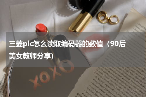 三菱plc怎么读取编码器的数值（90后美女教师分享）