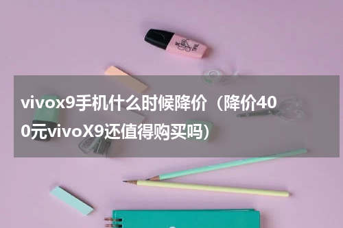 vivox9手机什么时候降价（降价400元vivoX9还值得购买吗）