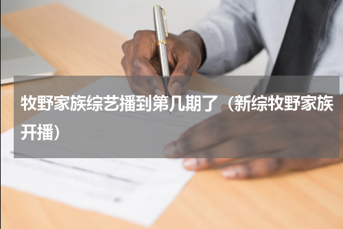 牧野家族综艺播到第几期了（新综牧野家族开播）