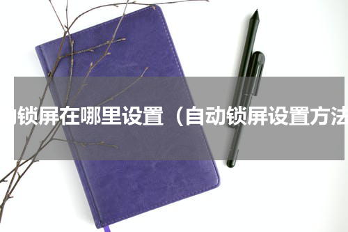 自动锁屏在哪里设置（自动锁屏设置方法）