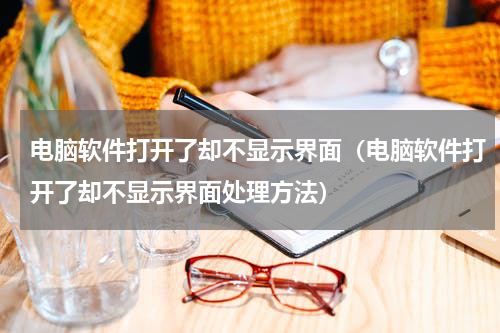 电脑软件打开了却不显示界面（电脑软件打开了却不显示界面处理方法）