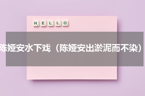 陈娅安水下戏（陈娅安出淤泥而不染）