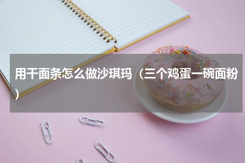 用干面条怎么做沙琪玛（三个鸡蛋一碗面粉）