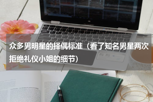 众多男明星的择偶标准（看了知名男星两次拒绝礼仪小姐的细节）