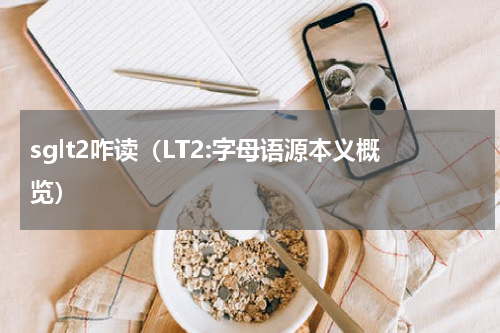 sglt2咋读（LT2:字母语源本义概览）