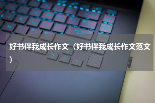 好书伴我成长作文（好书伴我成长作文范文）