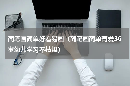 简笔画简单好看易画（简笔画简单有爱36岁幼儿学习不枯燥）
